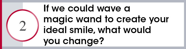 Direction number 2 which states If we could wave a magic wand to create your ideal smile, what would you change? 